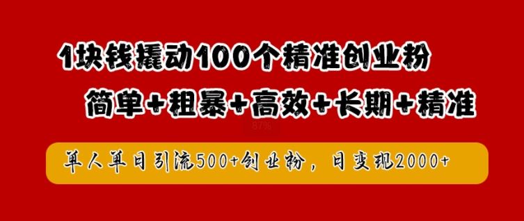 1块钱撬动100个精准创业粉，简单粗暴高效长期精准，单人单日引流500+创业粉，日变现2k【揭秘】_网创之家