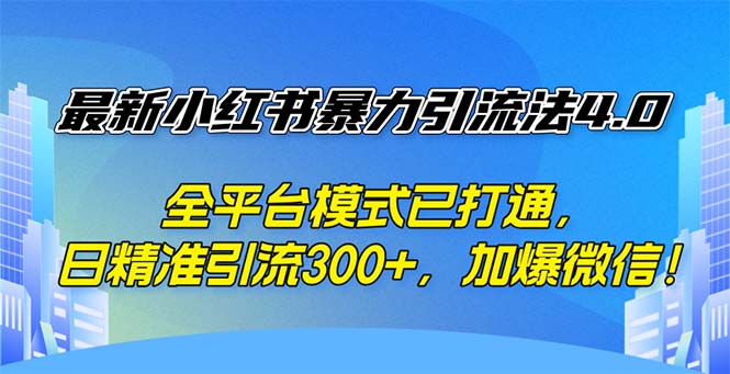 最新小红书暴力引流法4.0， 全平台模式已打通，日精准引流300+，加爆微…_网创之家