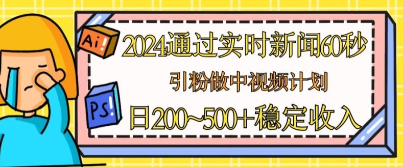 2024通过实时新闻60秒，引粉做中视频计划或者流量主，日几张稳定收入【揭秘】_网创之家