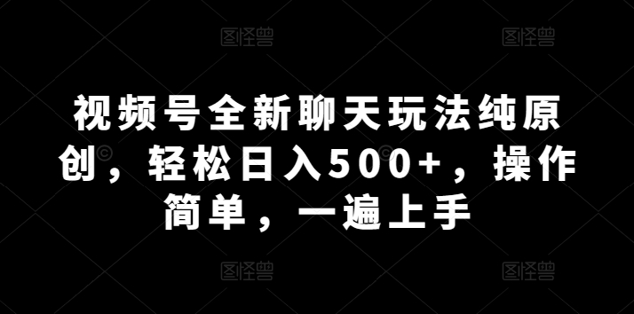 微信视频号全新升级闲聊游戏玩法纯原创设计，轻轻松松日入500 ，使用方便，一遍入门_网创之家