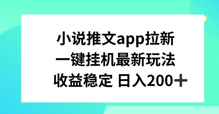 小说推文APP拉新，一键挂JI新玩法，收益稳定日入200+【揭秘】_网创之家