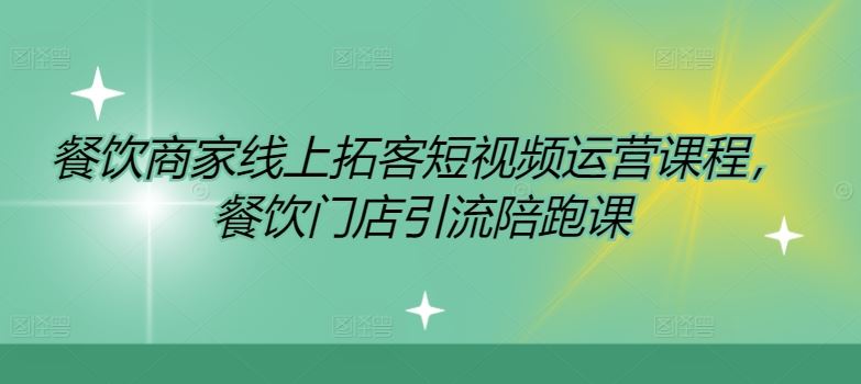 餐饮商家线上拓客短视频运营课程，餐饮门店引流陪跑课_网创之家