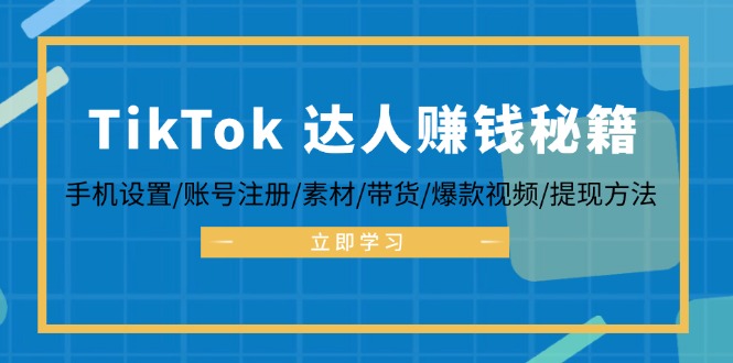 TikTok&达人赚钱秘籍 手机设置/账号注册/素材/带货/爆款视频/提现方法_网创之家