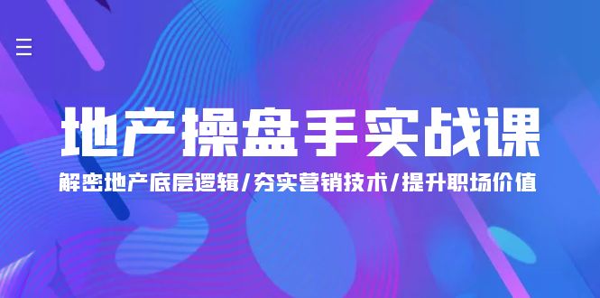 地产 操盘手实战课：解密地产底层逻辑/夯实营销技术/提升职场价值_网创之家