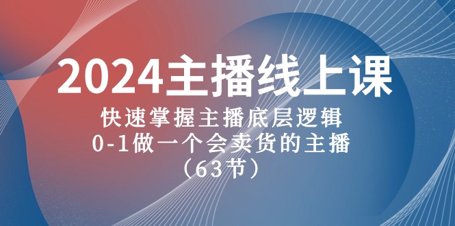 2024网络主播线上课，快速上手网络主播底层思维，0-1做一个会卖东西的网红（63堂课）_网创之家