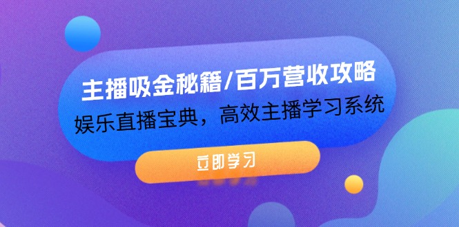 主播吸金秘籍/百万营收攻略，娱乐直播宝典，高效主播学习系统_网创之家