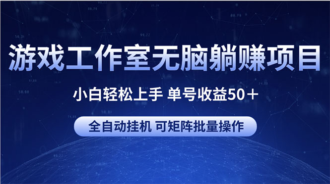 游戏工作室无脑躺赚项目 小白轻松上手 单号收益50＋ 可矩阵批量操作_网创之家