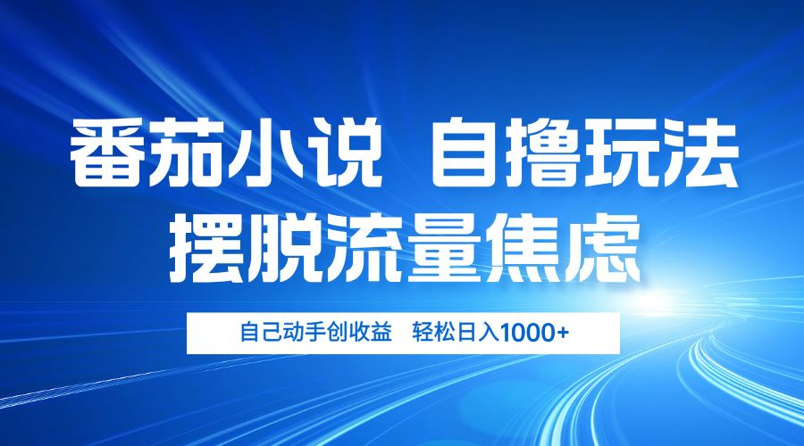 番茄小说自撸玩法 摆脱流量焦虑 日入1000+_网创之家