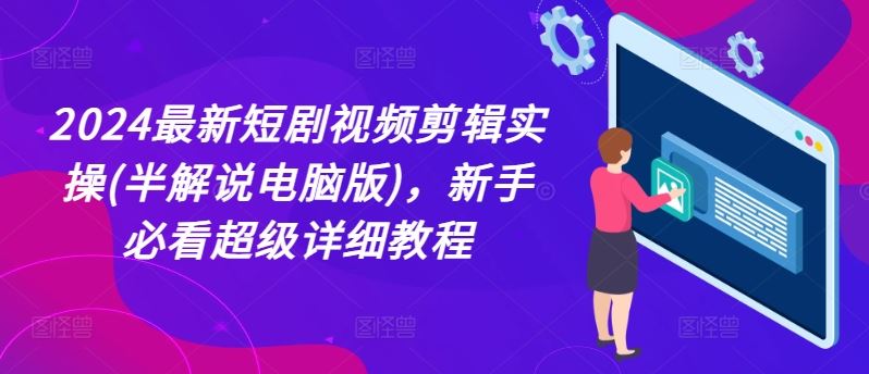 2024最新短剧视频剪辑实操(半解说电脑版)，新手必看超级详细教程_网创之家