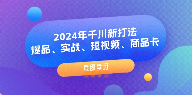 2024年千川新打法：爆品、实战、短视频、商品卡（8节课）_网创之家