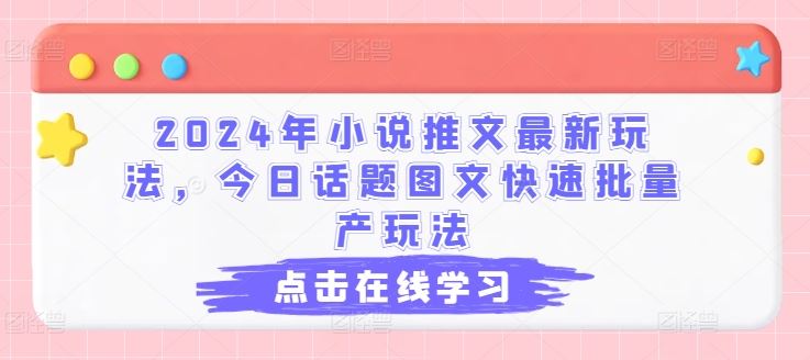 2024年小说推文最新玩法，今日话题图文快速批量产玩法_网创之家