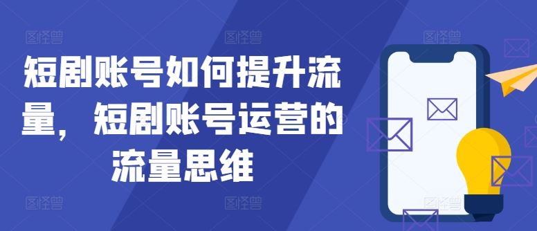 短剧账号如何提升流量，短剧账号运营的流量思维_网创之家