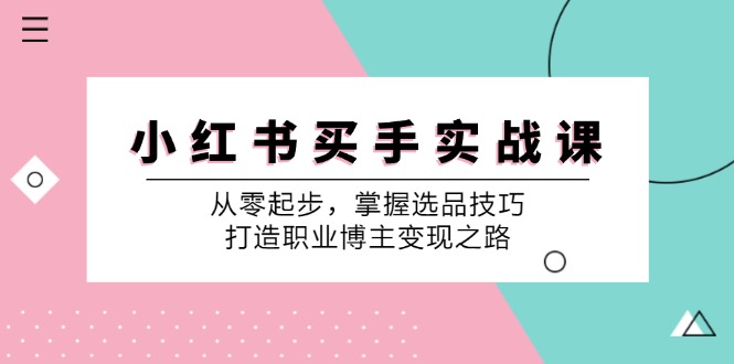 小 红 书 买手实战课：从零起步，掌握选品技巧，打造职业博主变现之路_网创之家