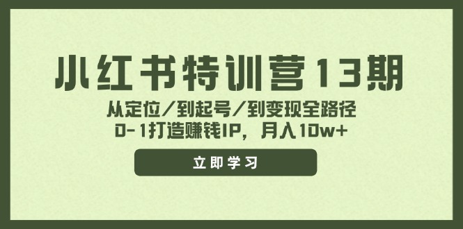 小红书特训营13期，从定位/到起号/到变现全路径，0-1打造赚钱IP，月入10w+_网创之家