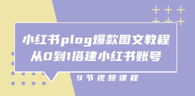 小红书 plog-爆款图文教程，从0到1搭建小红书账号（9节课）_网创之家