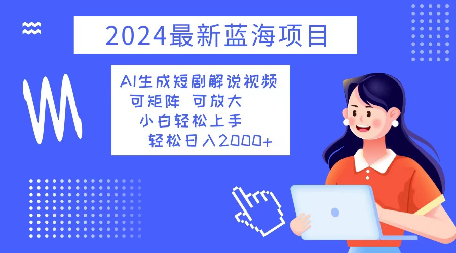 2024最新蓝海项目 AI生成短剧解说视频 小白轻松上手 日入2000+_网创之家