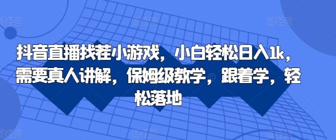 抖音直播找茬小游戏，小白轻松日入1k，需要真人讲解，保姆级教学，跟着学，轻松落地【揭秘】_网创之家