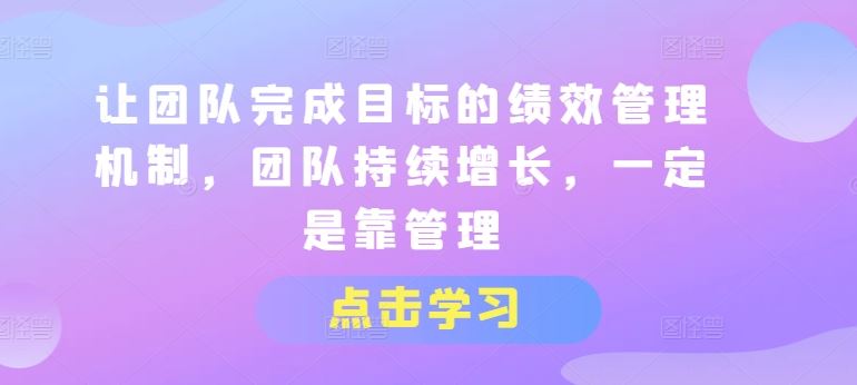 让团队完成目标的绩效管理机制，团队持续增长，一定是靠管理_网创之家