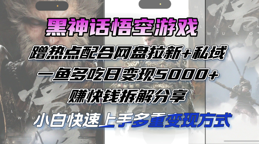 黑神话悟空游戏蹭热点配合网盘拉新+私域，一鱼多吃日变现5000+赚快钱拆…_网创之家