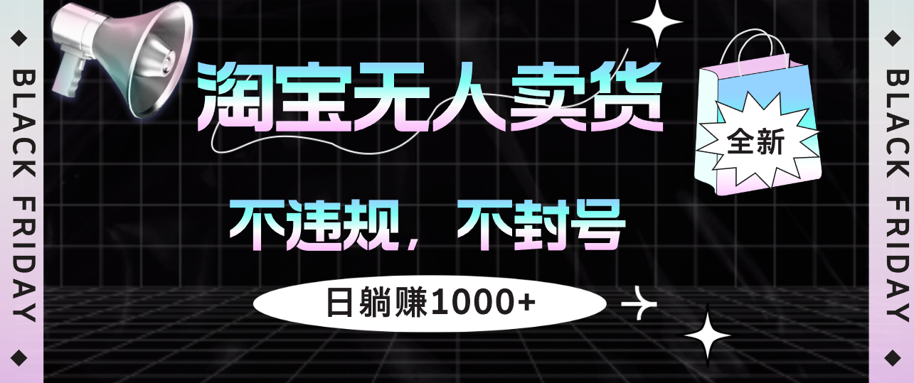 淘宝无人卖货4，不违规不封号，简单无脑，日躺赚1000+_网创之家