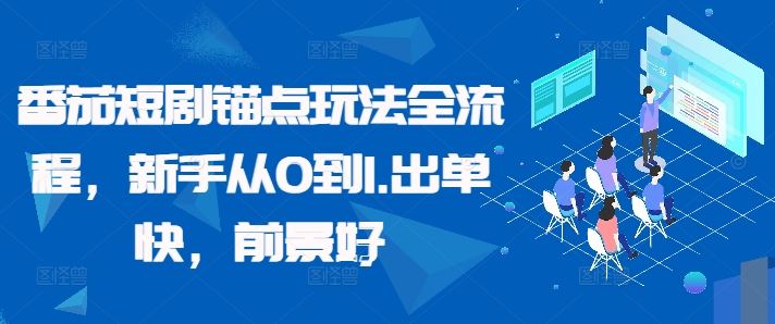 番茄短剧锚点玩法全流程，新手从0到1，出单快，前景好_网创之家