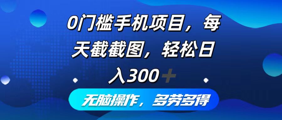 0门槛手机项目，每天截截图，轻松日入300+，无脑操作多劳多得_网创之家