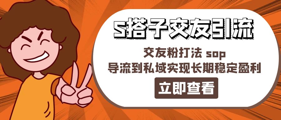 某收费888-S搭子交友引流，交友粉打法 sop，导流到私域实现长期稳定盈利_网创之家