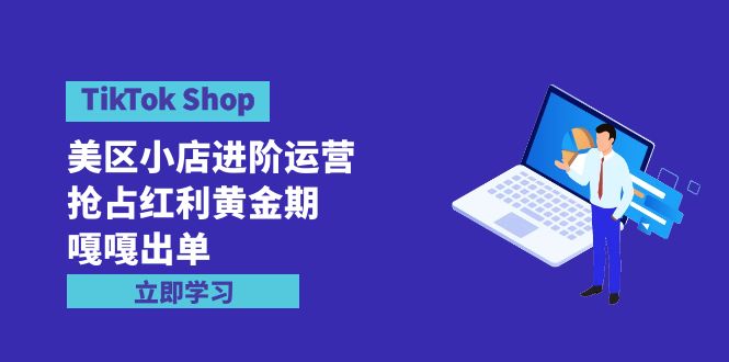 TikTok Shop-美区小店进阶运营，抢占红利黄金期 嘎嘎出单_网创之家