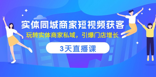 实体同城商家短视频获客，3天直播课，玩转实体商家私域，引爆门店增长_网创之家