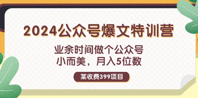 某收费399元-2024公众号爆文特训营：业余时间做个公众号 小而美 月入5位数_网创之家