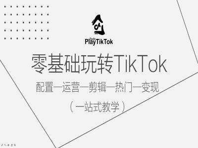 零基础玩转TikTok，配置一运营一剪辑一热门一变现，一站式教学_网创之家