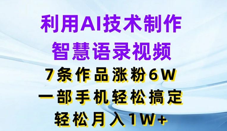 利用AI技术制作智慧语录视频，7条作品涨粉6W，一部手机轻松搞定，轻松月入1W+_网创之家