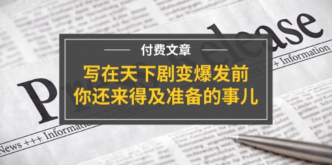 某付费文章《写在天下剧变爆发前，你还来得及准备的事儿》_网创之家