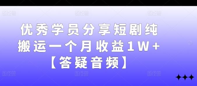 优秀学员分享短剧纯搬运一个月收益1W+【答疑音频】_网创之家